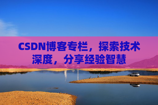 CSDN博客专栏,探索技术深度,分享经验智慧 CSDN博客专栏,探索技术深度,分享经验智慧